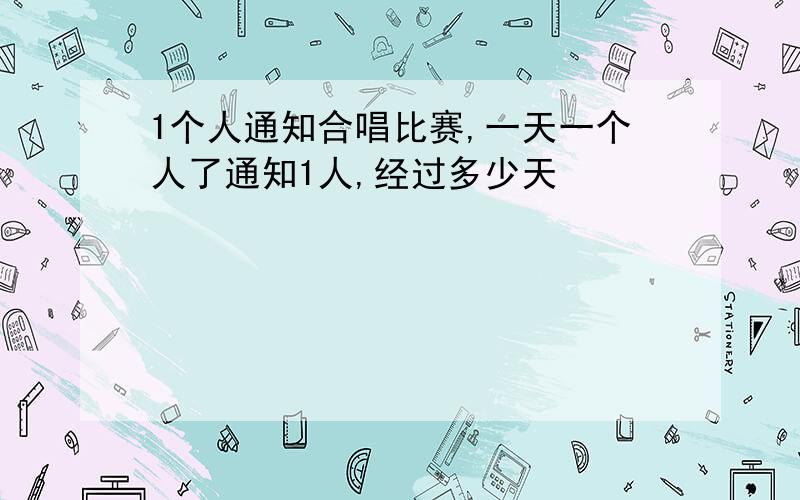 1个人通知合唱比赛,一天一个人了通知1人,经过多少天