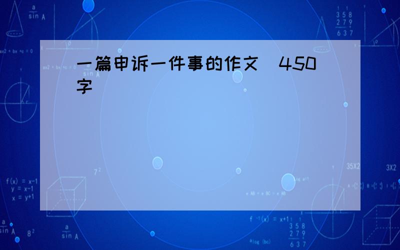 一篇申诉一件事的作文（450字）