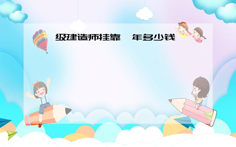 一级建造师挂靠一年多少钱