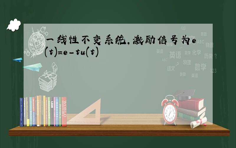 一线性不变系统,激励信号为e(t)=e-tu(t)