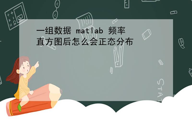 一组数据 matlab 频率直方图后怎么会正态分布