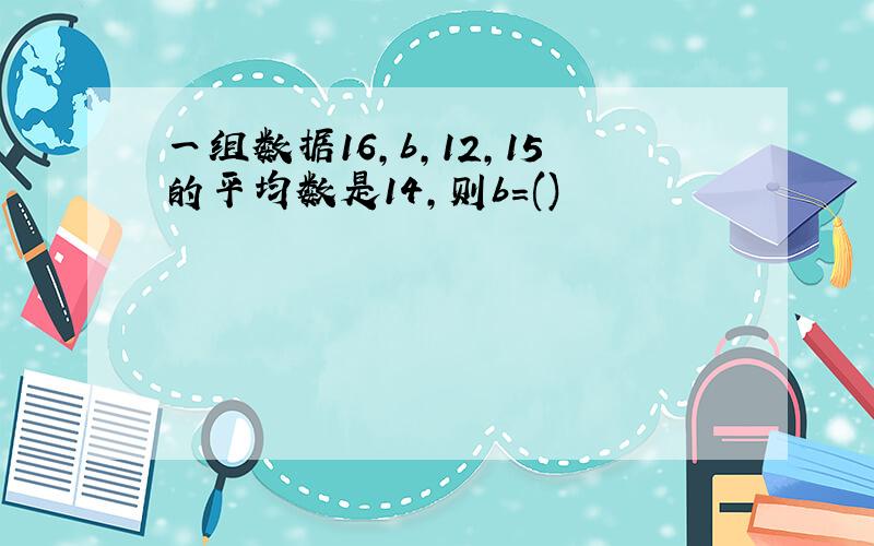 一组数据16,b,12,15的平均数是14,则b=()