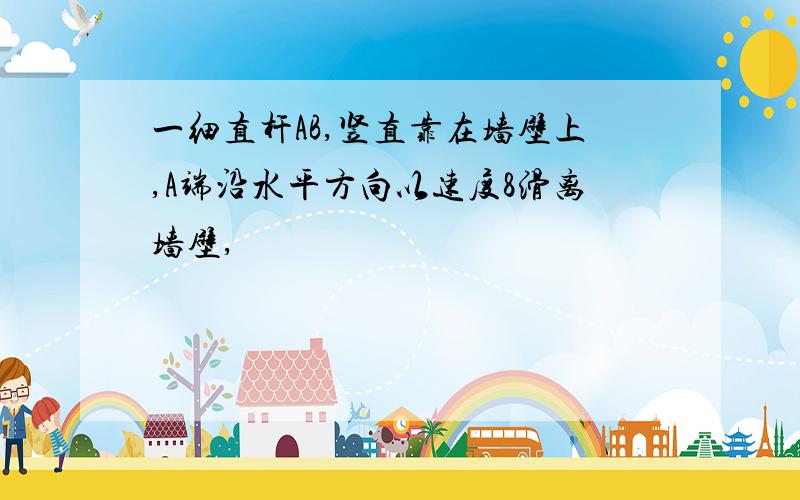 一细直杆AB,竖直靠在墙壁上,A端沿水平方向以速度8滑离墙壁,