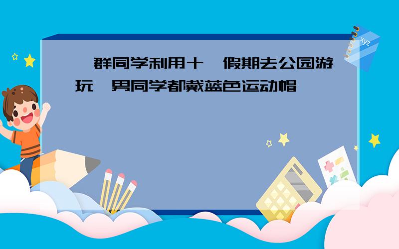 一群同学利用十一假期去公园游玩,男同学都戴蓝色运动帽