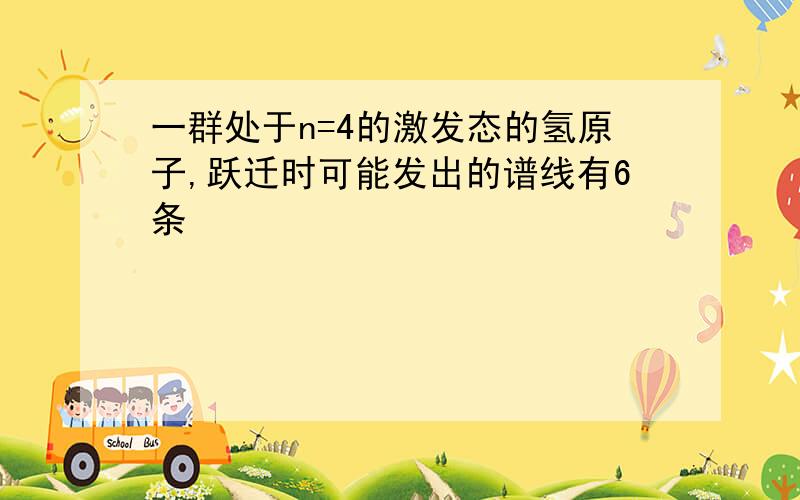 一群处于n=4的激发态的氢原子,跃迁时可能发出的谱线有6条