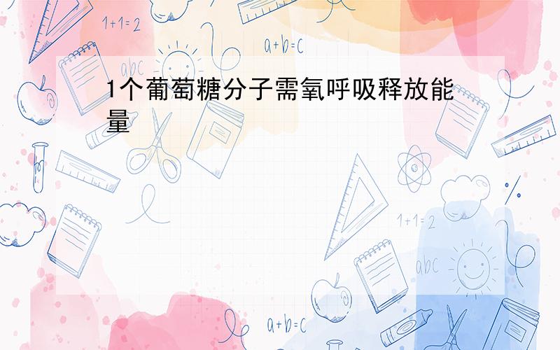 1个葡萄糖分子需氧呼吸释放能量