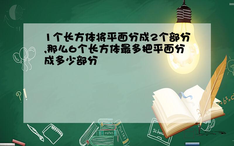 1个长方体将平面分成2个部分,那么6个长方体最多把平面分成多少部分