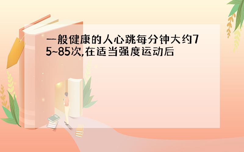 一般健康的人心跳每分钟大约75~85次,在适当强度运动后