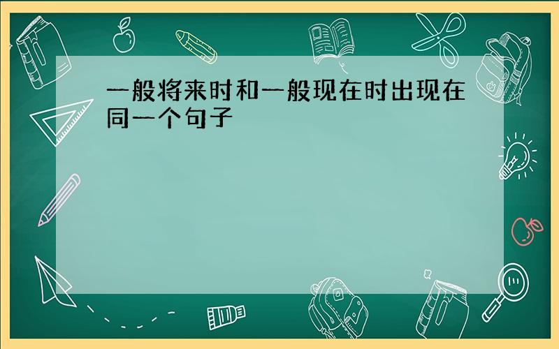 一般将来时和一般现在时出现在同一个句子