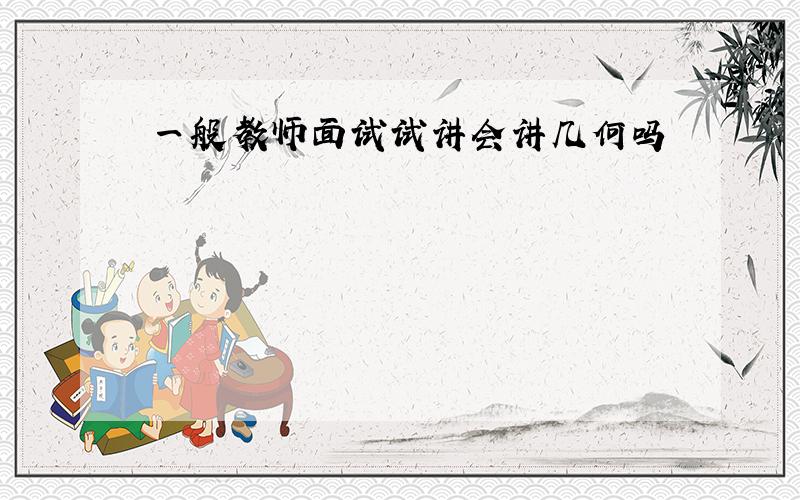 一般教师面试试讲会讲几何吗