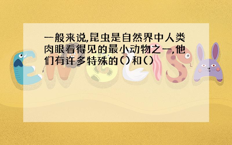 一般来说,昆虫是自然界中人类肉眼看得见的最小动物之一,他们有许多特殊的()和()