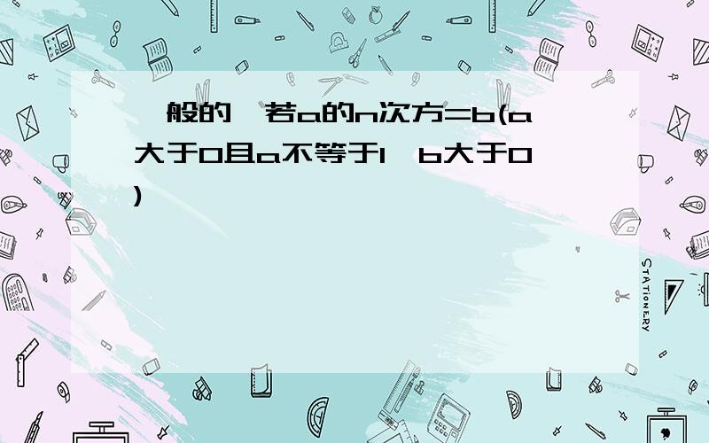 一般的,若a的n次方=b(a大于0且a不等于1,b大于0)