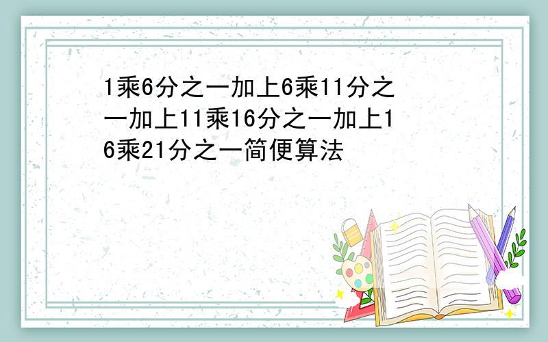 1乘6分之一加上6乘11分之一加上11乘16分之一加上16乘21分之一简便算法
