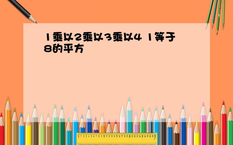 1乘以2乘以3乘以4 1等于8的平方