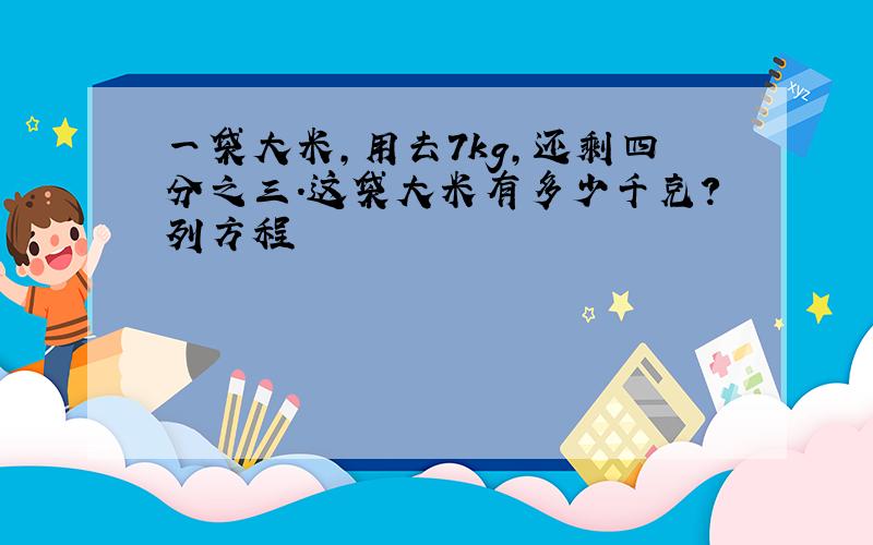 一袋大米,用去7kg,还剩四分之三.这袋大米有多少千克?列方程