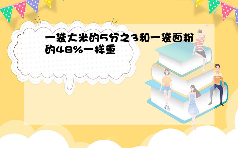 一袋大米的5分之3和一袋面粉的48%一样重