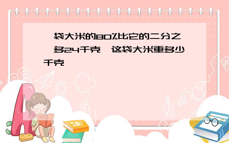 一袋大米的80%比它的二分之一多24千克,这袋大米重多少千克