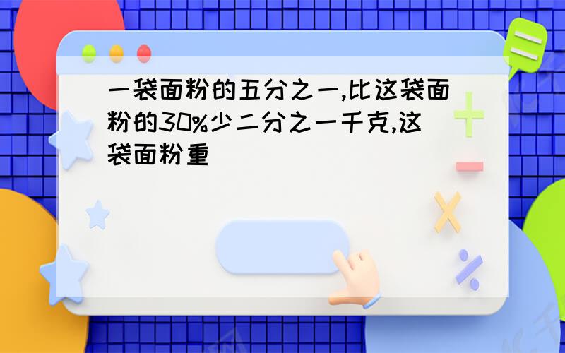 一袋面粉的五分之一,比这袋面粉的30%少二分之一千克,这袋面粉重