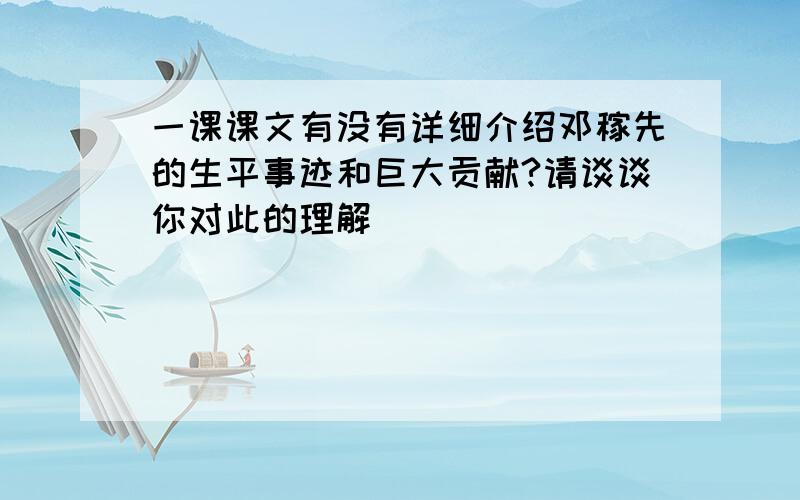 一课课文有没有详细介绍邓稼先的生平事迹和巨大贡献?请谈谈你对此的理解