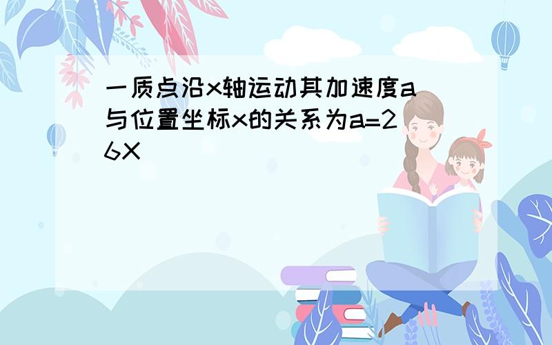 一质点沿x轴运动其加速度a 与位置坐标x的关系为a=2 6X