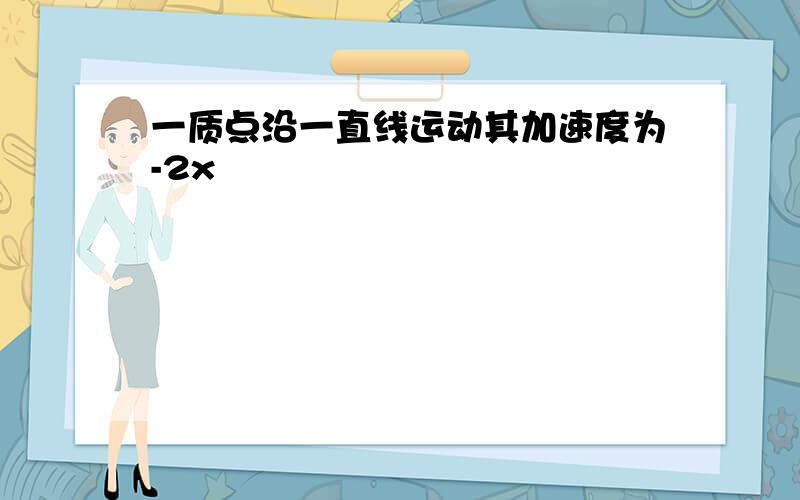 一质点沿一直线运动其加速度为-2x