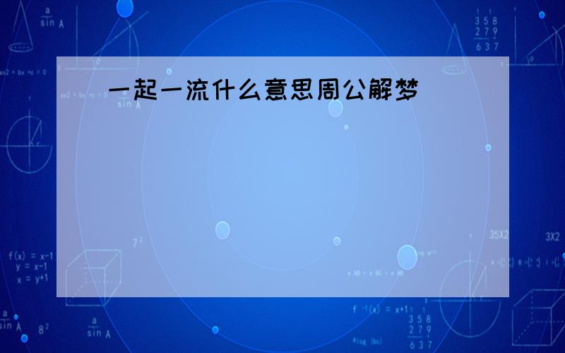 一起一流什么意思周公解梦