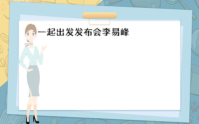 一起出发发布会李易峰