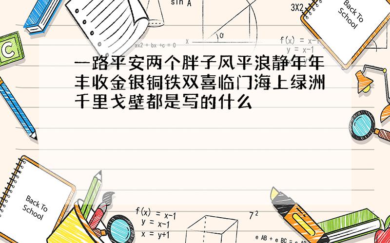 一路平安两个胖子风平浪静年年丰收金银铜铁双喜临门海上绿洲千里戈壁都是写的什么