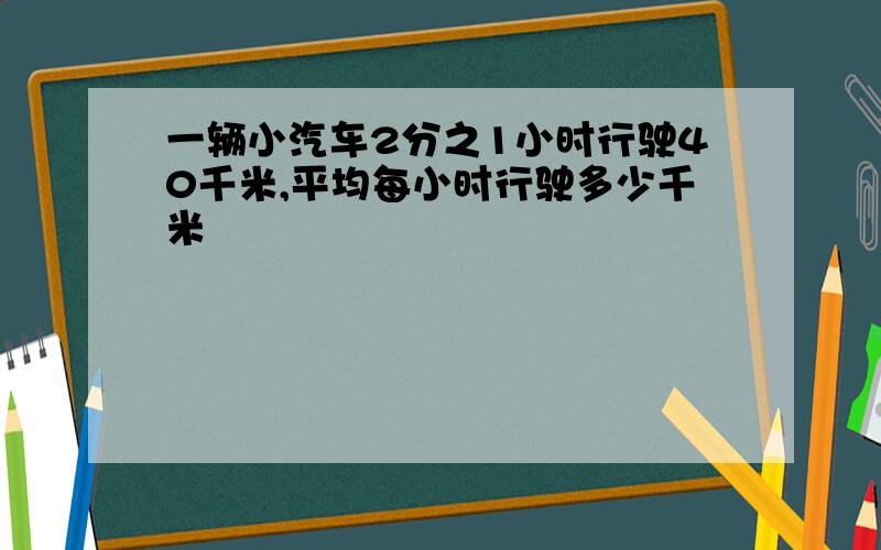 一辆小汽车2分之1小时行驶40千米,平均每小时行驶多少千米