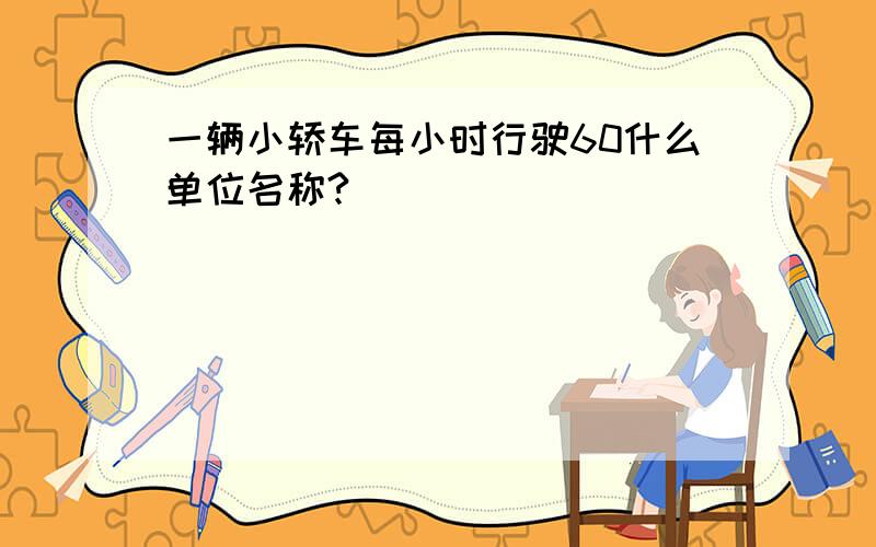 一辆小轿车每小时行驶60什么单位名称?