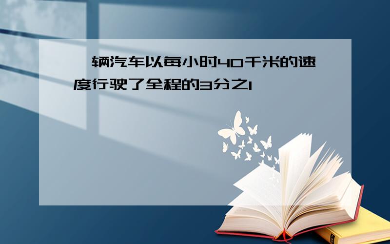 一辆汽车以每小时40千米的速度行驶了全程的3分之1