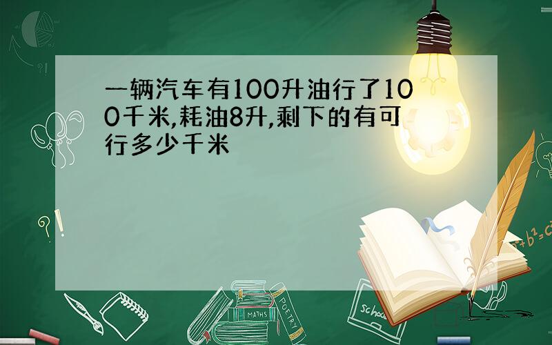 一辆汽车有100升油行了100千米,耗油8升,剩下的有可行多少千米