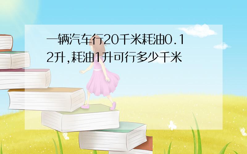 一辆汽车行20千米耗油0.12升,耗油1升可行多少千米