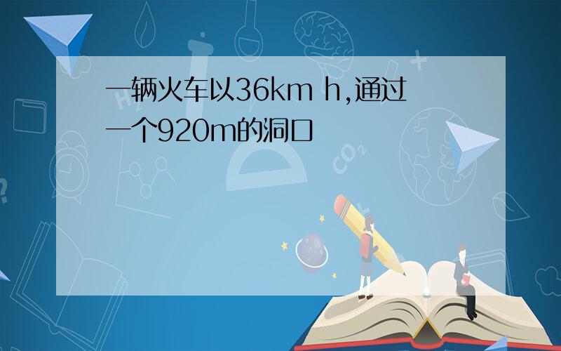 一辆火车以36km h,通过一个920m的洞口