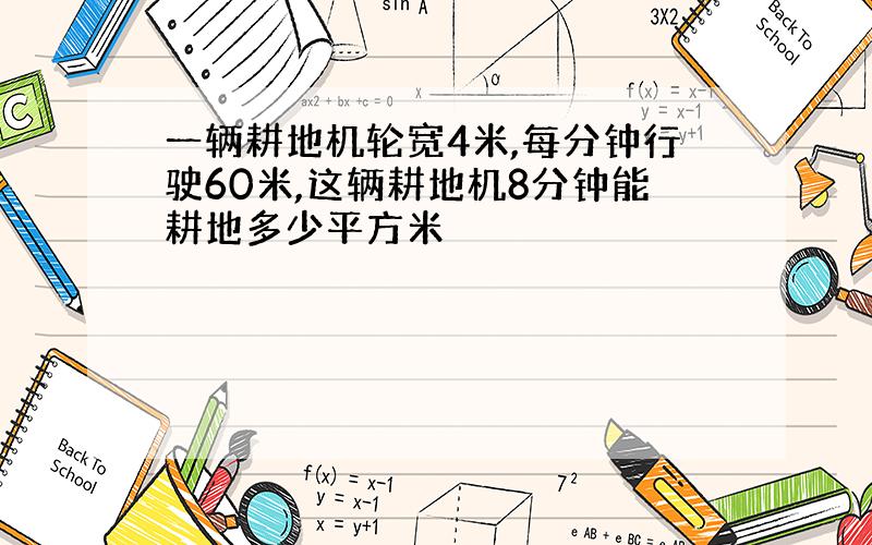 一辆耕地机轮宽4米,每分钟行驶60米,这辆耕地机8分钟能耕地多少平方米