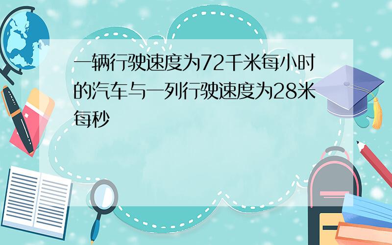 一辆行驶速度为72千米每小时的汽车与一列行驶速度为28米每秒