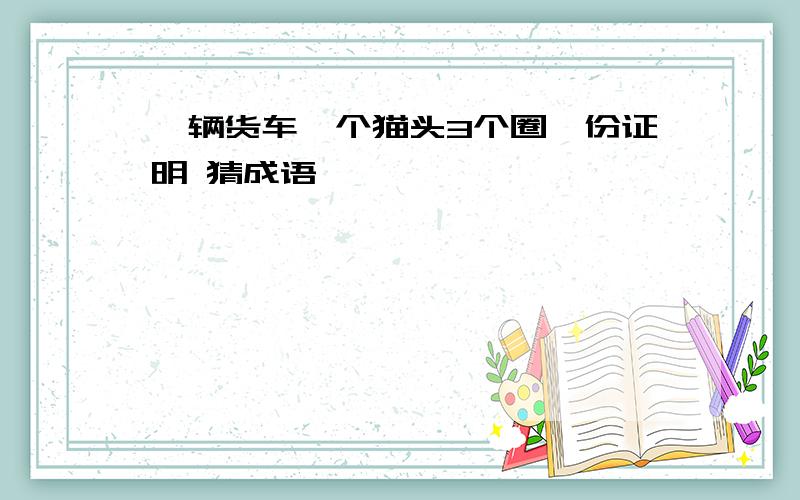 一辆货车一个猫头3个圈一份证明 猜成语