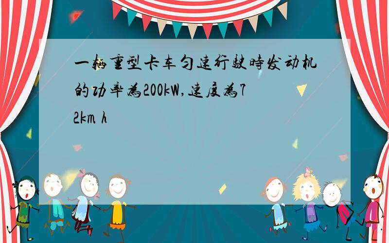 一辆重型卡车匀速行驶时发动机的功率为200kW,速度为72km h