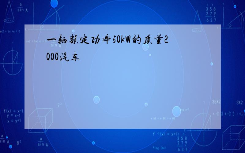 一辆额定功率50kW的质量2000汽车