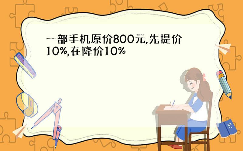 一部手机原价800元,先提价10%,在降价10%