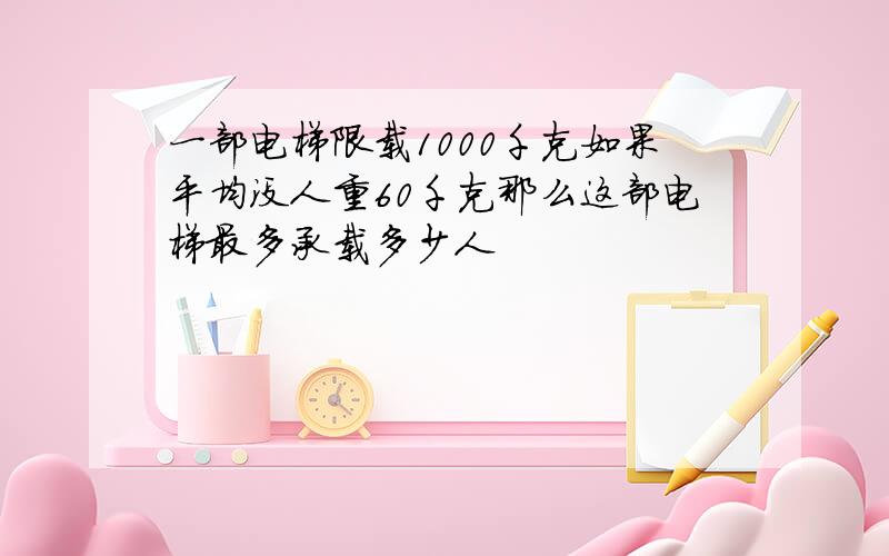 一部电梯限载1000千克如果平均没人重60千克那么这部电梯最多承载多少人