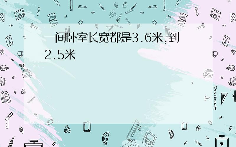 一间卧室长宽都是3.6米,到2.5米