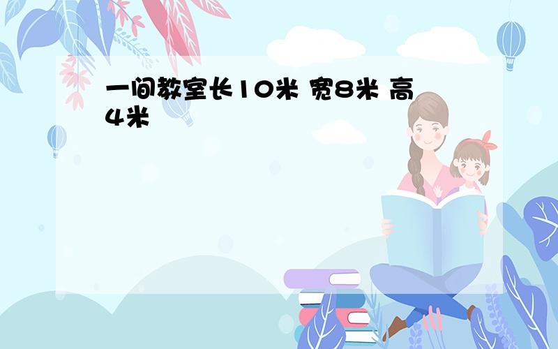 一间教室长10米 宽8米 高4米