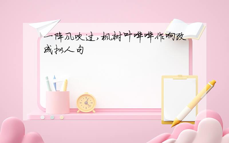 一阵风吹过,枫树叶哗哗作响改成拟人句