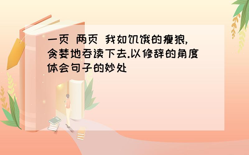 一页 两页 我如饥饿的瘦狼,贪婪地吞读下去.以修辞的角度体会句子的妙处