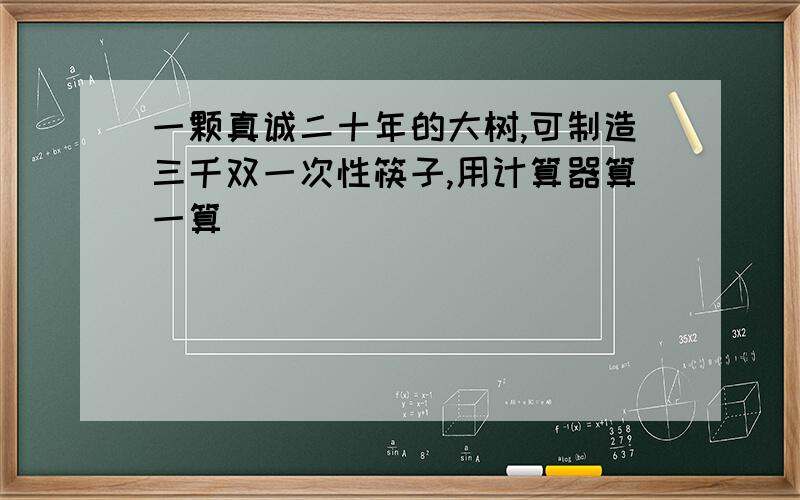 一颗真诚二十年的大树,可制造三千双一次性筷子,用计算器算一算