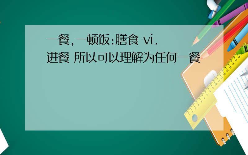 一餐,一顿饭:膳食 vi. 进餐 所以可以理解为任何一餐