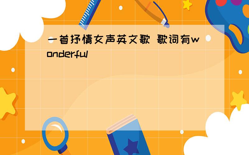 一首抒情女声英文歌 歌词有wonderful