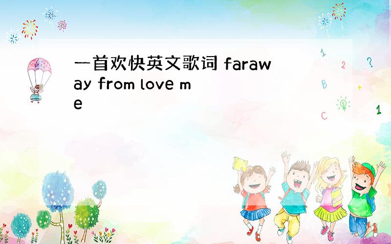 一首欢快英文歌词 faraway from love me