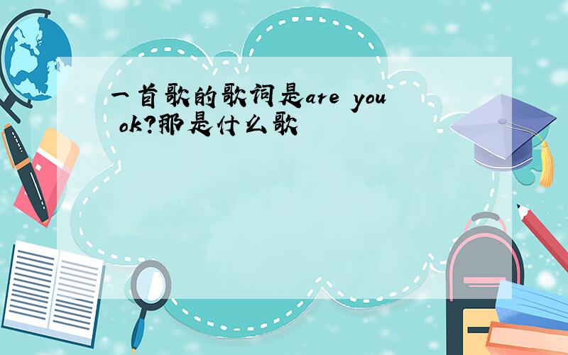 一首歌的歌词是are you ok?那是什么歌